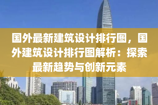 国外最新建筑设计排行图，国外建筑设计排行图解析：探索最新趋势与创新元素