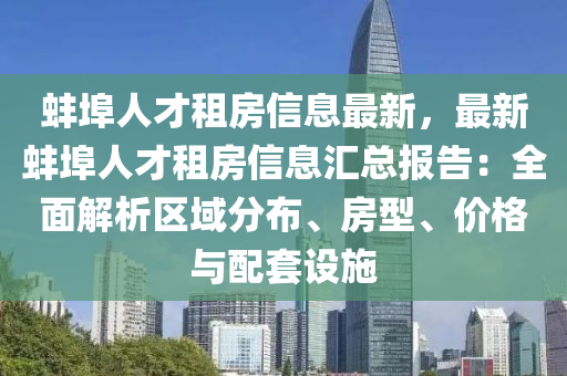 蚌埠人才租房信息最新，最新蚌埠人才租房信息汇总报告：全面解析区域分布、房型、价格与配套设施