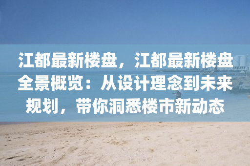 江都最新楼盘，江都最新楼盘全景概览：从设计理念到未来规划，带你洞悉楼市新动态