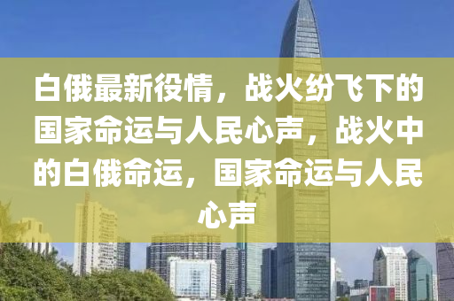 白俄最新役情，战火纷飞下的国家命运与人民心声，战火中的白俄命运，国家命运与人民心声