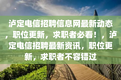 泸定电信招聘信息网最新动态，职位更新，求职者必看！，泸定电信招聘最新资讯，职位更新，求职者不容错过