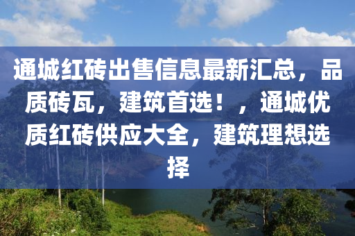 通城红砖出售信息最新汇总，品质砖瓦，建筑首选！，通城优质红砖供应大全，建筑理想选择