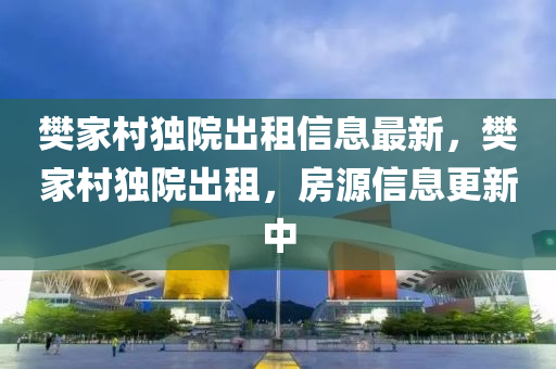 樊家村独院出租信息最新，樊家村独院出租，房源信息更新中