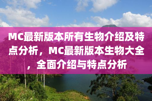 MC最新版本所有生物介绍及特点分析，MC最新版本生物大全，全面介绍与特点分析