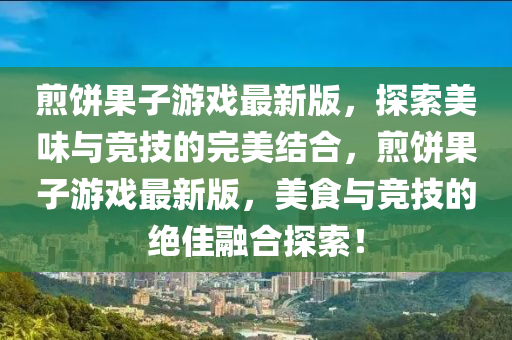 煎饼果子游戏最新版，探索美味与竞技的完美结合，煎饼果子游戏最新版，美食与竞技的绝佳融合探索！