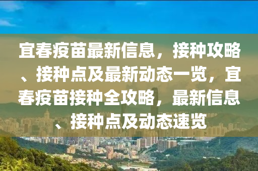 宜春疫苗最新信息，接种攻略、接种点及最新动态一览，宜春疫苗接种全攻略，最新信息、接种点及动态速览