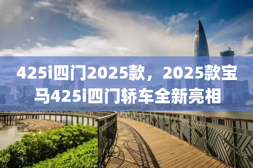 425i四门2025款，2025款宝马425i四门轿车全新亮相