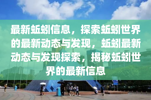 最新蚯蚓信息，探索蚯蚓世界的最新动态与发现，蚯蚓最新动态与发现探索，揭秘蚯蚓世界的最新信息