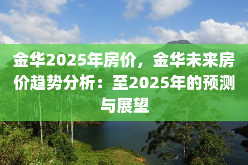 金华2025年房价，金华未来房价趋势分析：至2025年的预测与展望