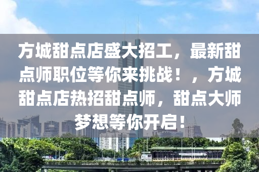 方城甜点店盛大招工，最新甜点师职位等你来挑战！，方城甜点店热招甜点师，甜点大师梦想等你开启！