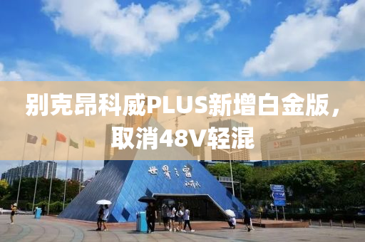 别克昂科威PLUS新增白金版，取消48V轻混