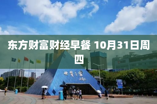 东方财富财经早餐 10月31日周四