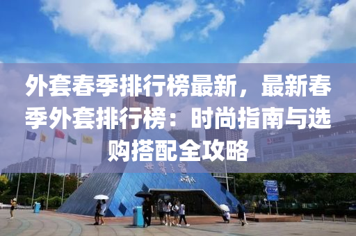 外套春季排行榜最新，最新春季外套排行榜：时尚指南与选购搭配全攻略