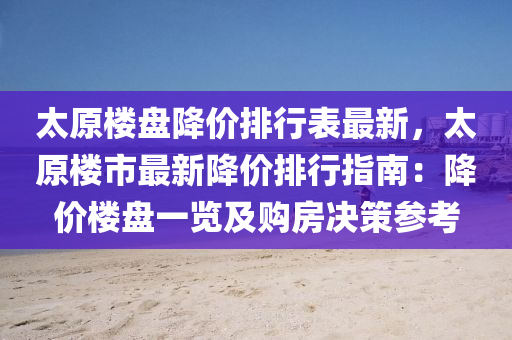 太原楼盘降价排行表最新，太原楼市最新降价排行指南：降价楼盘一览及购房决策参考