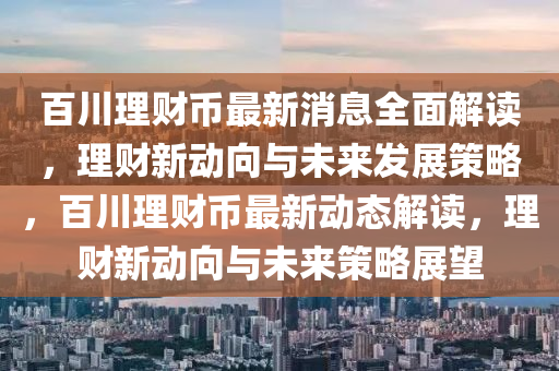 百川理财币最新消息全面解读，理财新动向与未来发展策略，百川理财币最新动态解读，理财新动向与未来策略展望