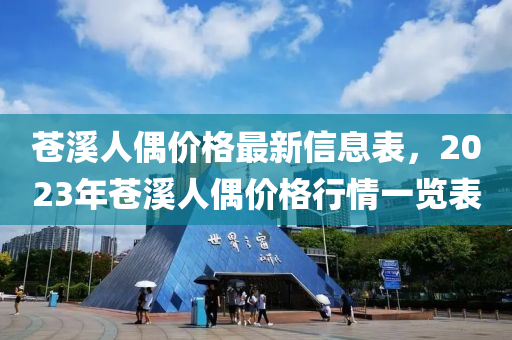 苍溪人偶价格最新信息表，2023年苍溪人偶价格行情一览表