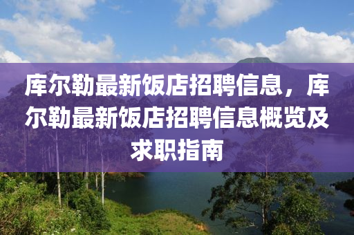 库尔勒最新饭店招聘信息，库尔勒最新饭店招聘信息概览及求职指南