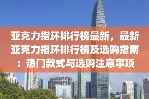 亚克力指环排行榜最新，最新亚克力指环排行榜及选购指南：热门款式与选购注意事项