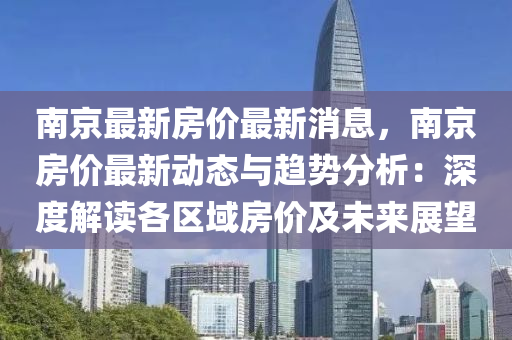 南京最新房价最新消息，南京房价最新动态与趋势分析：深度解读各区域房价及未来展望