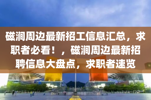 磁涧周边最新招工信息汇总，求职者必看！，磁涧周边最新招聘信息大盘点，求职者速览