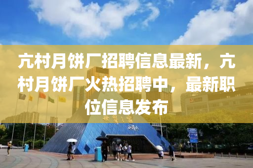 亢村月饼厂招聘信息最新，亢村月饼厂火热招聘中，最新职位信息发布