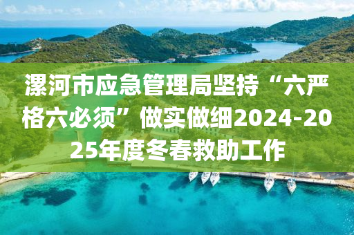 漯河市应急管理局坚持“六严格六必须”做实做细2024-2025年度冬春救助工作