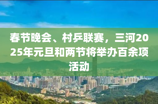 春节晚会、村乒联赛，三河2025年元旦和两节将举办百余项活动