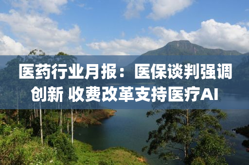 医药行业月报：医保谈判强调创新 收费改革支持医疗AI