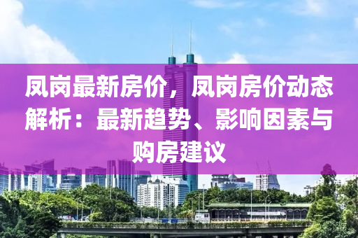 凤岗最新房价，凤岗房价动态解析：最新趋势、影响因素与购房建议