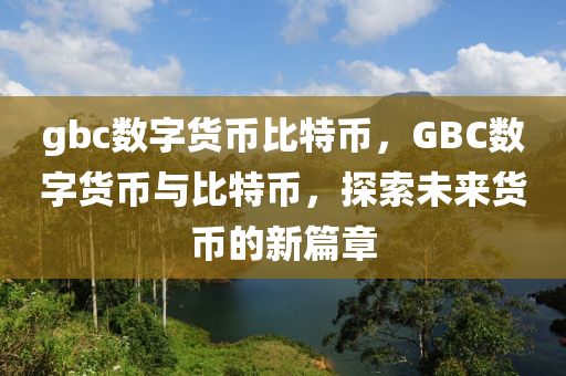 gbc数字货币比特币，GBC数字货币与比特币，探索未来货币的新篇章