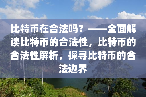 比特币在合法吗？——全面解读比特币的合法性，比特币的合法性解析，探寻比特币的合法边界