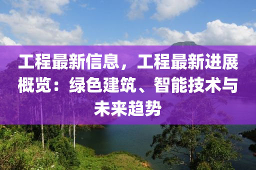 工程最新信息，工程最新进展概览：绿色建筑、智能技术与未来趋势