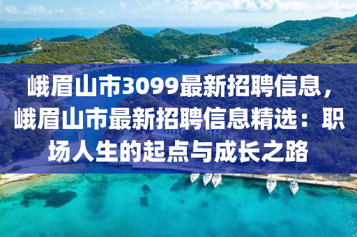 峨眉山市3099最新招聘信息，峨眉山市最新招聘信息精选：职场人生的起点与成长之路