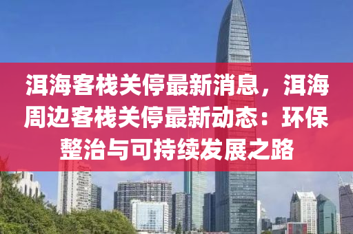 洱海客栈关停最新消息，洱海周边客栈关停最新动态：环保整治与可持续发展之路