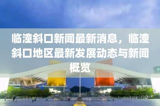 临潼斜口新闻最新消息，临潼斜口地区最新发展动态与新闻概览