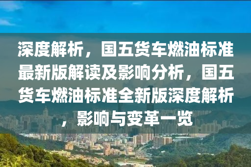 深度解析，国五货车燃油标准最新版解读及影响分析，国五货车燃油标准全新版深度解析，影响与变革一览