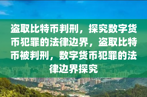 盗取比特币判刑，探究数字货币犯罪的法律边界，盗取比特币被判刑，数字货币犯罪的法律边界探究