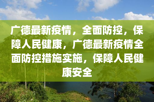 广德最新疫情，全面防控，保障人民健康，广德最新疫情全面防控措施实施，保障人民健康安全