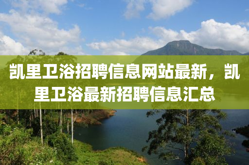 凯里卫浴招聘信息网站最新，凯里卫浴最新招聘信息汇总