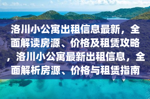 洛川小公寓出租信息最新，全面解读房源、价格及租赁攻略，洛川小公寓最新出租信息，全面解析房源、价格与租赁指南