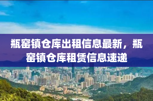 瓶窑镇仓库出租信息最新，瓶窑镇仓库租赁信息速递