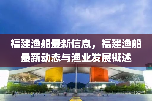 福建渔船最新信息，福建渔船最新动态与渔业发展概述