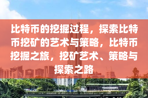 比特币的挖掘过程，探索比特币挖矿的艺术与策略，比特币挖掘之旅，挖矿艺术、策略与探索之路