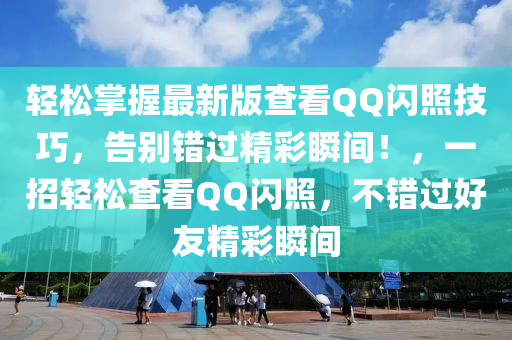 轻松掌握最新版查看QQ闪照技巧，告别错过精彩瞬间！，一招轻松查看QQ闪照，不错过好友精彩瞬间