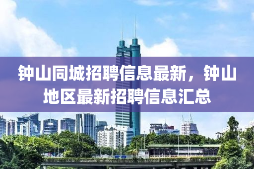 钟山同城招聘信息最新，钟山地区最新招聘信息汇总