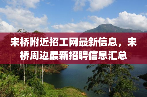 宋桥附近招工网最新信息，宋桥周边最新招聘信息汇总