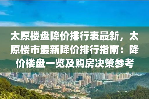 太原楼盘降价排行表最新，太原楼市最新降价排行指南：降价楼盘一览及购房决策参考