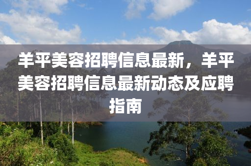 羊平美容招聘信息最新，羊平美容招聘信息最新动态及应聘指南