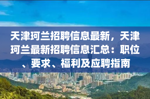 天津珂兰招聘信息最新，天津珂兰最新招聘信息汇总：职位、要求、福利及应聘指南