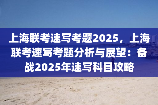 上海联考速写考题2025，上海联考速写考题分析与展望：备战2025年速写科目攻略